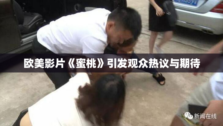 欧美影片《蜜桃》引发观众热议与期待