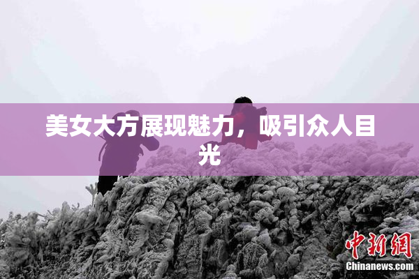 美女大方展现魅力，吸引众人目光