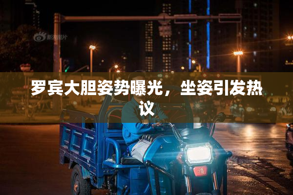 罗宾大胆姿势曝光，坐姿引发热议