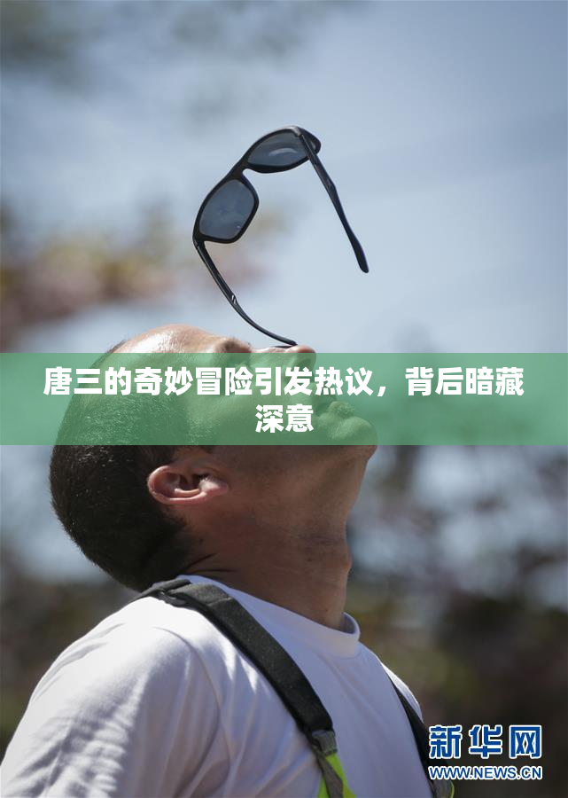 唐三的奇妙冒险引发热议，背后暗藏深意