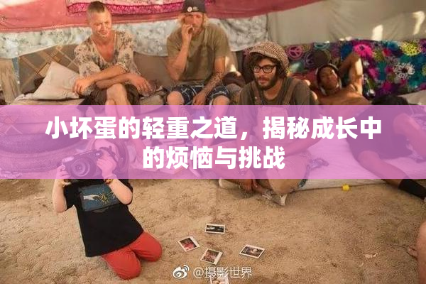 小坏蛋的轻重之道，揭秘成长中的烦恼与挑战