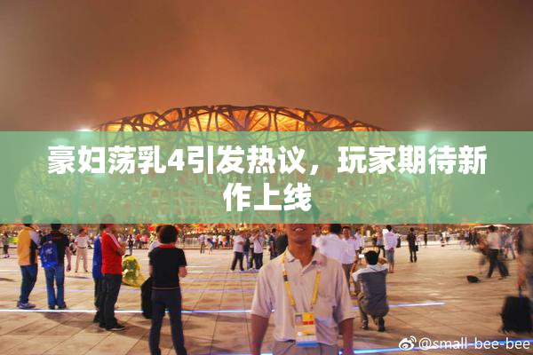 豪妇荡乳4引发热议，玩家期待新作上线