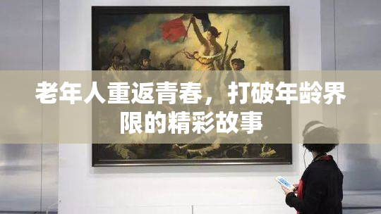 老年人重返青春，打破年龄界限的精彩故事