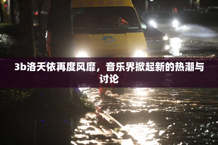 3b洛天依再度风靡，音乐界掀起新的热潮与讨论