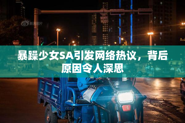 暴躁少女SA引发网络热议，背后原因令人深思