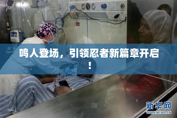 鸣人登场，引领忍者新篇章开启！