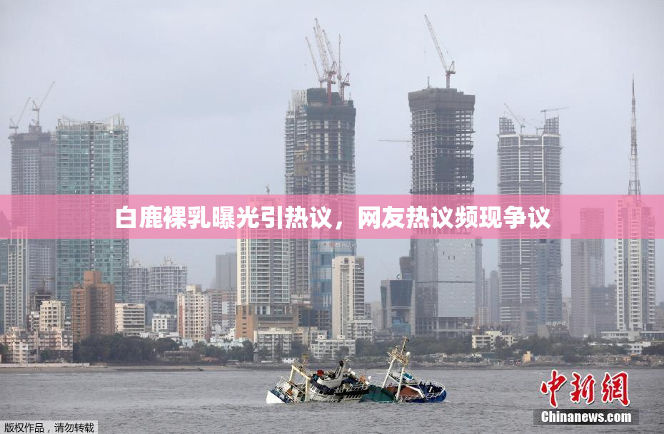 白鹿裸乳曝光引热议，网友热议频现争议