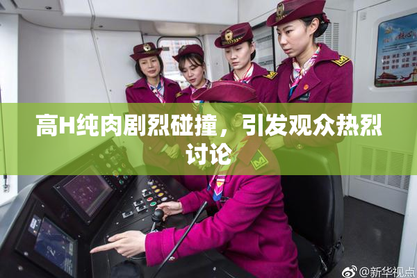 高H纯肉剧烈碰撞，引发观众热烈讨论