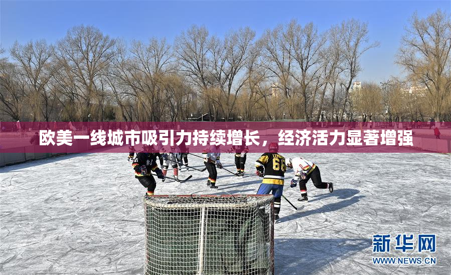 欧美一线城市吸引力持续增长，经济活力显著增强