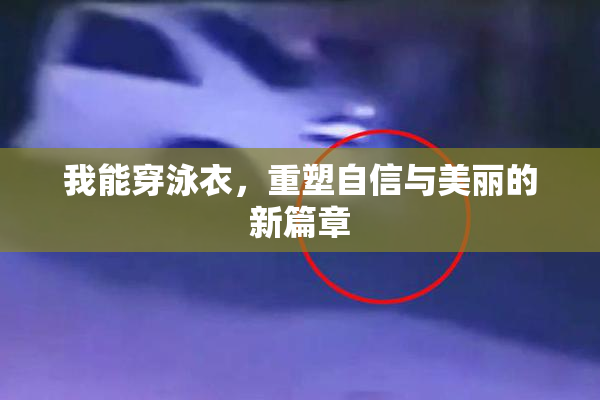 我能穿泳衣，重塑自信与美丽的新篇章