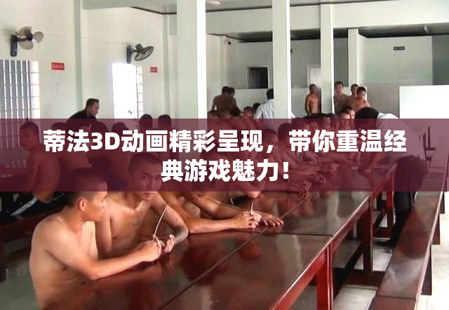 蒂法3D动画精彩呈现，带你重温经典游戏魅力！