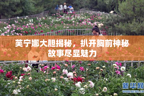 芙宁娜大胆揭秘，扒开胸前神秘故事尽显魅力