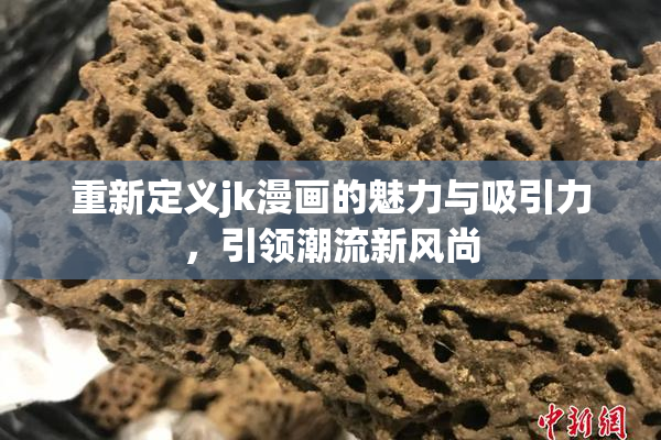 重新定义jk漫画的魅力与吸引力，引领潮流新风尚