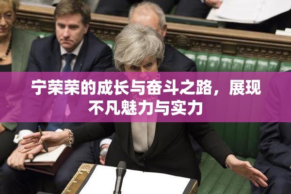 宁荣荣的成长与奋斗之路，展现不凡魅力与实力