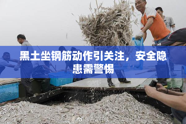 黑土坐钢筋动作引关注，安全隐患需警惕