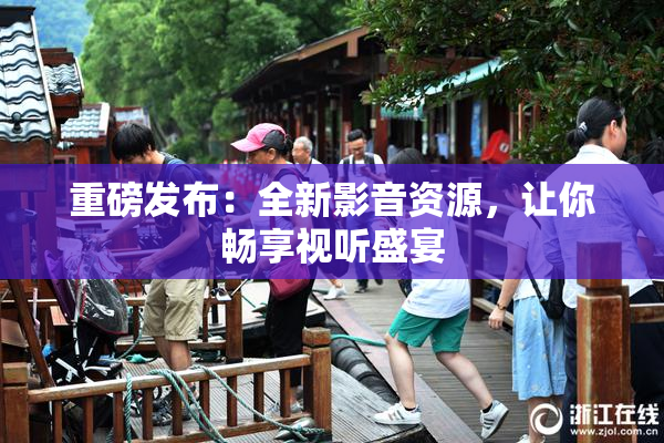 重磅发布：全新影音资源，让你畅享视听盛宴