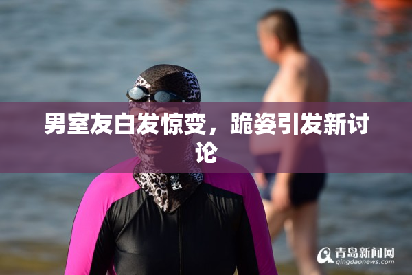 男室友白发惊变，跪姿引发新讨论