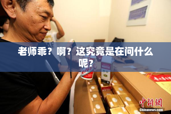 老师乖？啊？这究竟是在问什么呢？