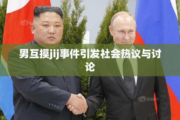 男互摸jij事件引发社会热议与讨论