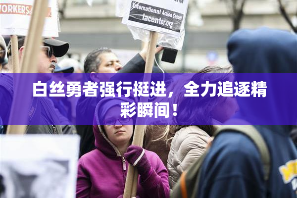 白丝勇者强行挺进，全力追逐精彩瞬间！