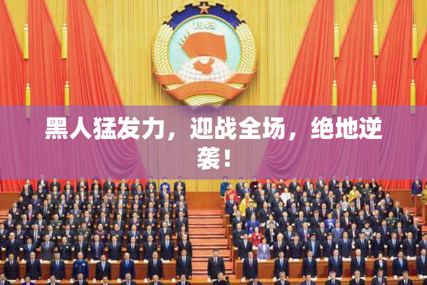 黑人猛发力，迎战全场，绝地逆袭！