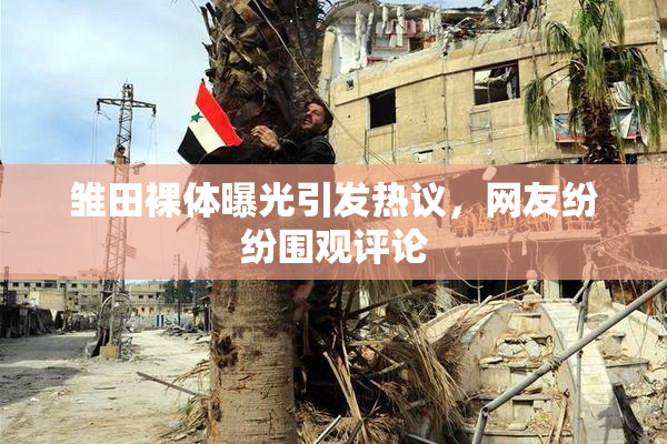 雏田裸体曝光引发热议，网友纷纷围观评论