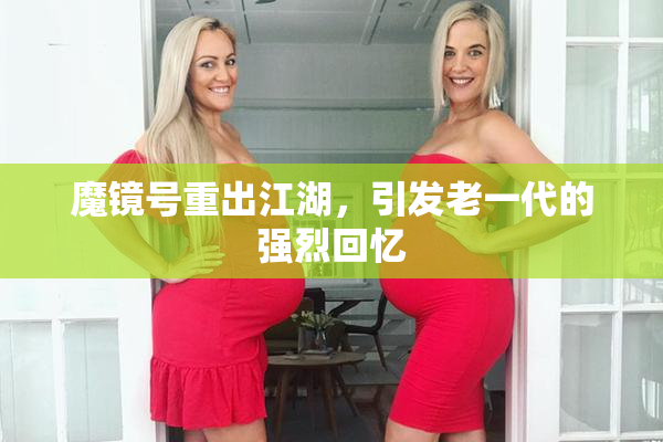 魔镜号重出江湖，引发老一代的强烈回忆