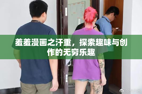 羞羞漫画之汗重，探索趣味与创作的无穷乐趣