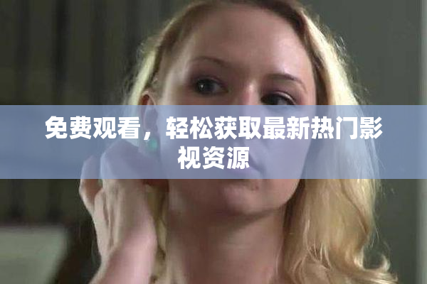 免费观看，轻松获取最新热门影视资源