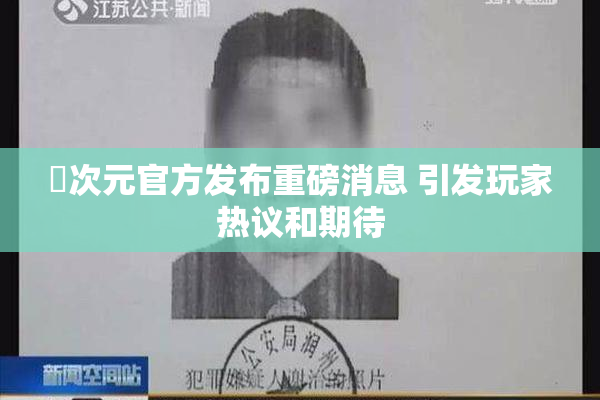 囧次元官方发布重磅消息 引发玩家热议和期待