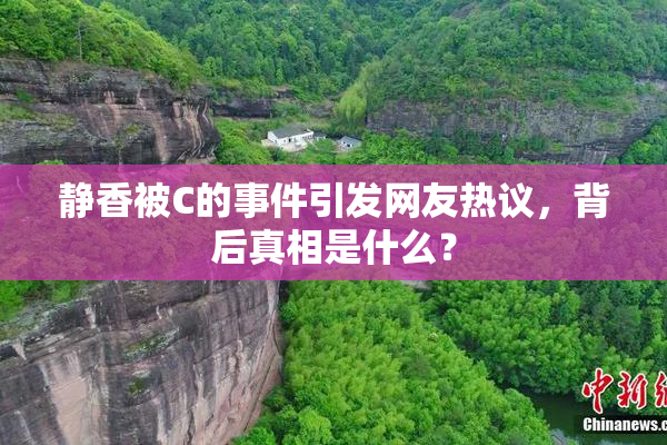 静香被C的事件引发网友热议，背后真相是什么？