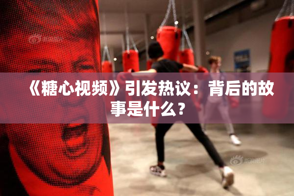 《糖心视频》引发热议：背后的故事是什么？