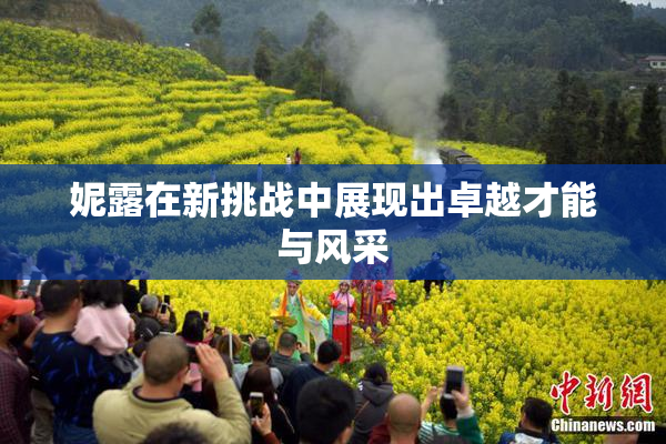 妮露在新挑战中展现出卓越才能与风采