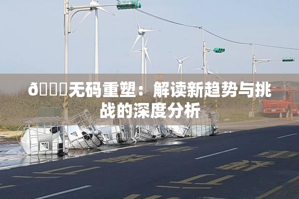 🔞无码重塑：解读新趋势与挑战的深度分析