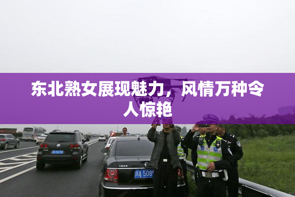 东北熟女展现魅力，风情万种令人惊艳