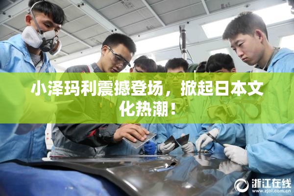 小泽玛利震撼登场，掀起日本文化热潮！