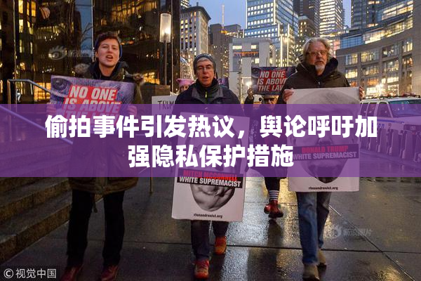 偷拍事件引发热议，舆论呼吁加强隐私保护措施