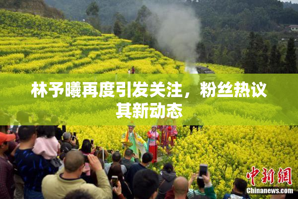 林予曦再度引发关注，粉丝热议其新动态