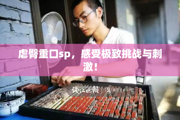 虐臀重口sp，感受极致挑战与刺激！