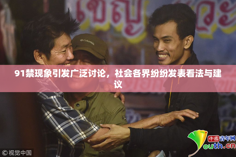 91禁现象引发广泛讨论，社会各界纷纷发表看法与建议
