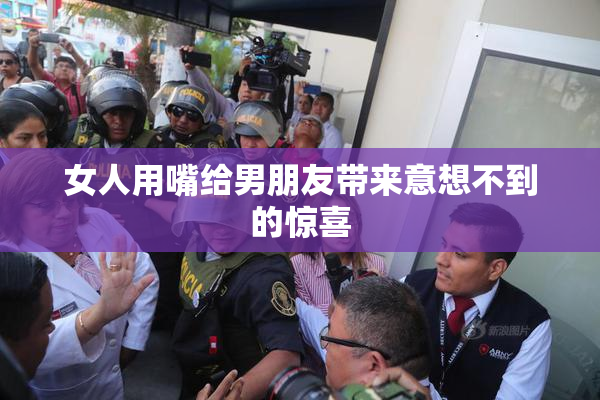 女人用嘴给男朋友带来意想不到的惊喜
