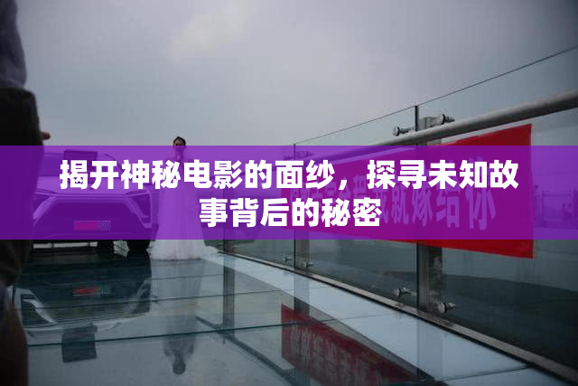揭开神秘电影的面纱，探寻未知故事背后的秘密