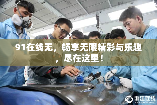 91在线无，畅享无限精彩与乐趣，尽在这里！