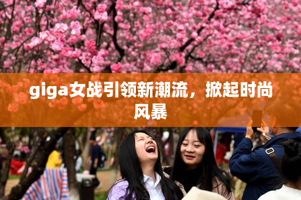 giga女战引领新潮流，掀起时尚风暴