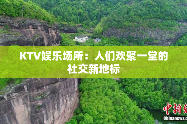 KTV娱乐场所：人们欢聚一堂的社交新地标