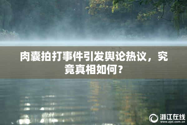 肉囊拍打事件引发舆论热议，究竟真相如何？