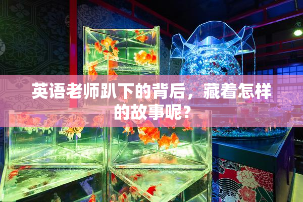 英语老师趴下的背后，藏着怎样的故事呢？