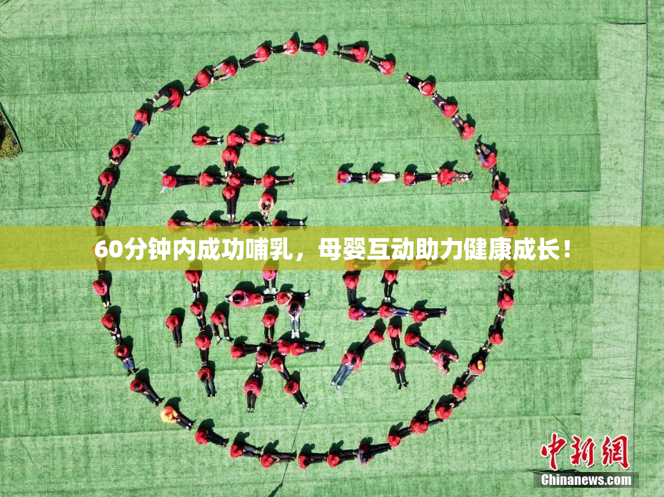 60分钟内成功哺乳，母婴互动助力健康成长！