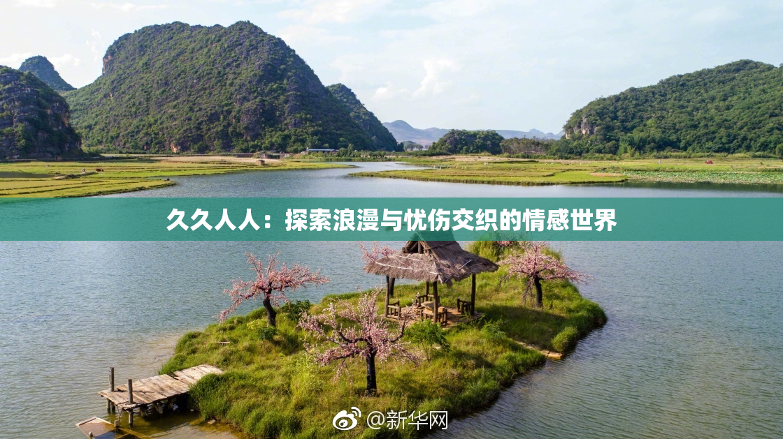 久久人人：探索浪漫与忧伤交织的情感世界