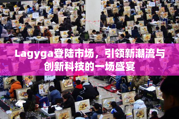 Lagyga登陆市场，引领新潮流与创新科技的一场盛宴